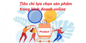 Những tiêu chí lựa chọn sản phẩm kinh doanh online